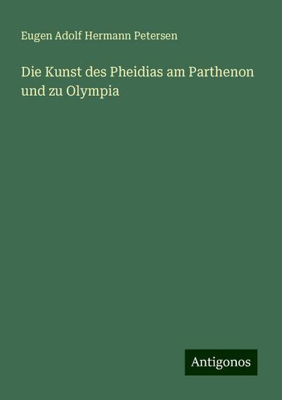 Petersen, E: Kunst des Pheidias am Parthenon und zu Olympia
