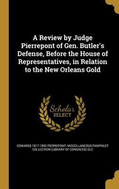 A Review by Judge Pierrepont of Gen. Butler’s Defense, Before the House of Representatives, in Relation to the New Orleans Gold