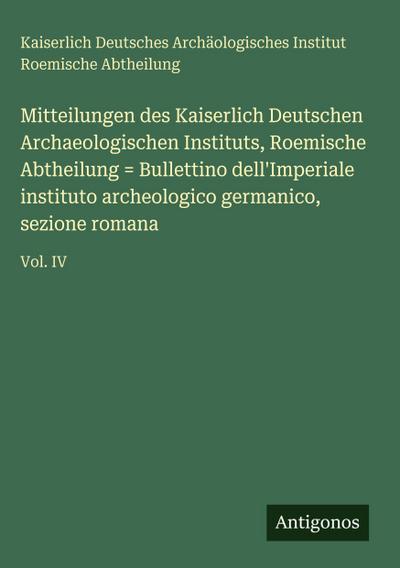 Mitteilungen des Kaiserlich Deutschen Archaeologischen Instituts, Roemische Abtheilung = Bullettino dell’Imperiale instituto archeologico germanico, sezione romana