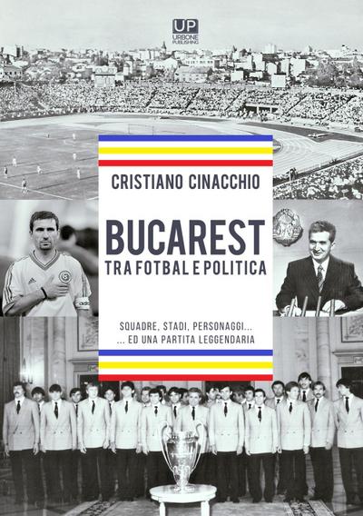Cinacchio, C: Bucarest tra fotbal e politica. Squadre, stadi