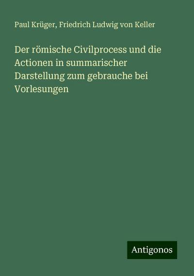 Der römische Civilprocess und die Actionen in summarischer Darstellung zum gebrauche bei Vorlesungen