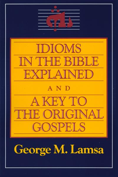 Idioms in the Bible Explained and a Key to the Original Gospel