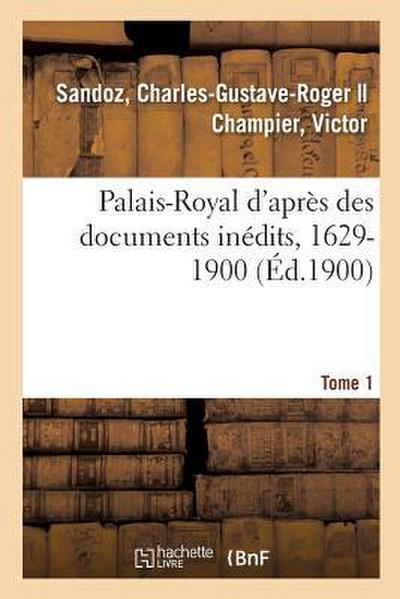 Palais-Royal d’Après Des Documents Inédits, 1629-1900. Tome 1