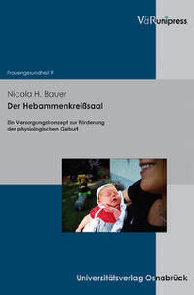 Der Hebammenkreißsaal: Ein Versorgungskonzept zur Förderung der physiologischen Geburt (Frauengesundheit, Band 9)