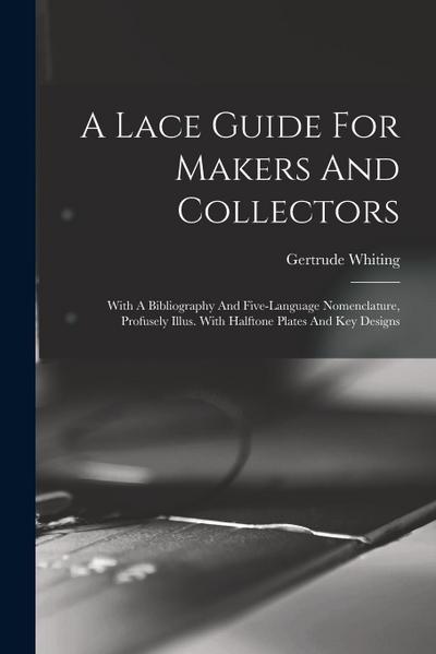 A Lace Guide For Makers And Collectors; With A Bibliography And Five-language Nomenclature, Profusely Illus. With Halftone Plates And Key Designs