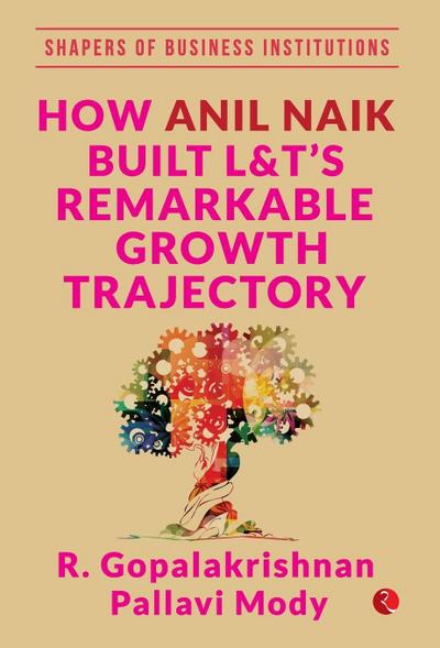 HOW ANIL NAIK BUILT L&T’S REMARKABLE GROWTH TRAJECTORY