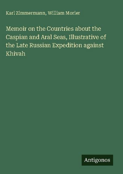 Memoir on the Countries about the Caspian and Aral Seas, Illustrative of the Late Russian Expedition against Khivah