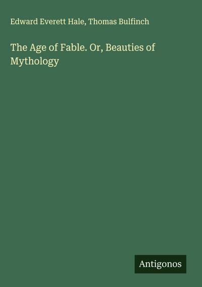 The Age of Fable. Or, Beauties of Mythology