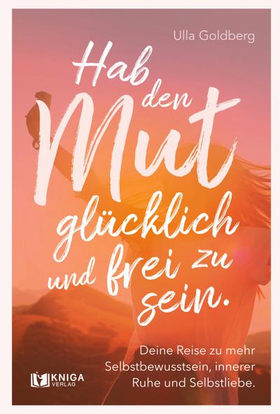 Hab den Mut, glücklich und frei zu sein.