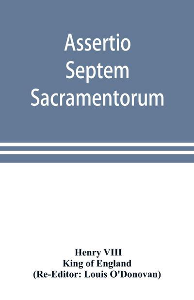 Assertio septem sacramentorum; or, Defence of the seven sacraments
