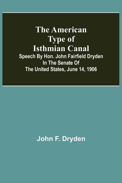 The American Type of Isthmian Canal ; Speech by Hon. John Fairfield Dryden in the Senate of the United States, June 14, 1906