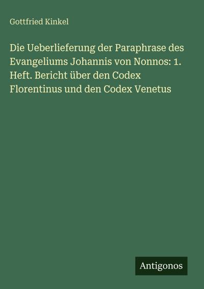 Die Ueberlieferung der Paraphrase des Evangeliums Johannis von Nonnos: 1. Heft. Bericht über den Codex Florentinus und den Codex Venetus