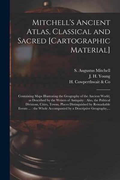 Mitchell’s Ancient Atlas, Classical and Sacred [cartographic Material]: Containing Maps Illustrating the Geography of the Ancient World, as Described