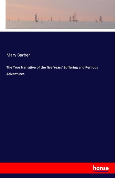 The True Narrative of the five Years’ Suffering and Perilous Adventures