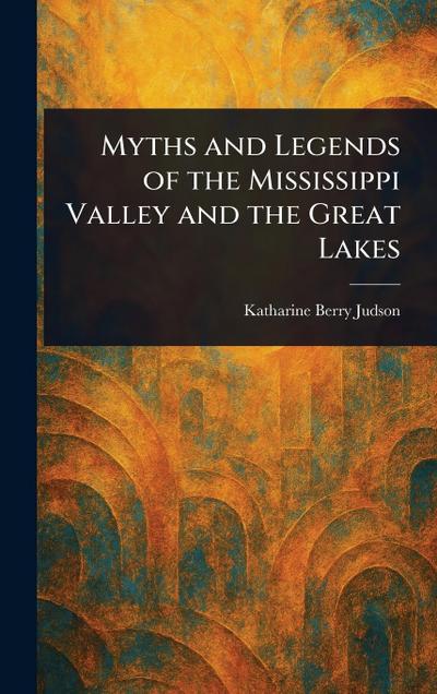 Myths and Legends of the Mississippi Valley and the Great Lakes
