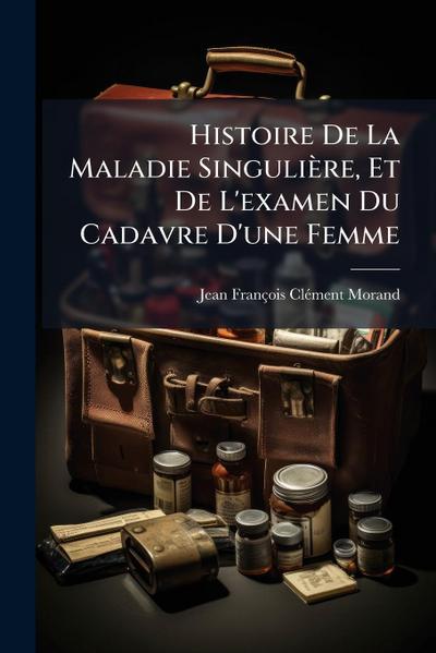 Histoire De La Maladie Singulière, Et De L’examen Du Cadavre D’une Femme