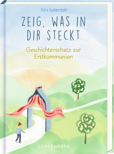 Zeig, was in dir steckt: Geschichtenschatz zur Erstkommunion: Geschenkbuch zur Kommunion über Freundschaft, Dankbarkeit, Selbstliebe und Gott