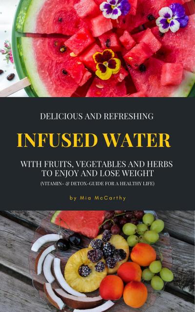 Delicious And Refreshing Infused Water With Fruits, Vegetables And Herbs (Vitamin- & Detox-Guide For A Healthy Life)