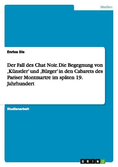 Der Fall des Chat Noir. Die Begegnung von Künstler und Bürger in den Cabarets des Pariser Montmartre im späten 19. Jahrhundert