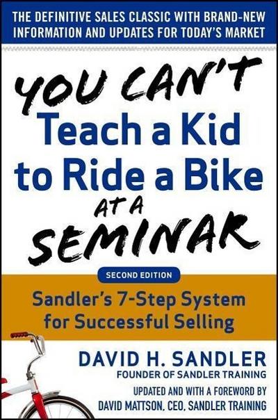 You Can’t Teach a Kid to Ride a Bike at a Seminar, 2nd Edition: Sandler Training’s 7-Step System for Successful Selling
