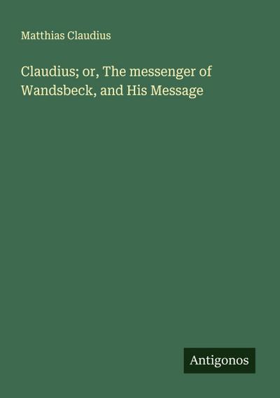 Claudius; or, The messenger of Wandsbeck, and His Message