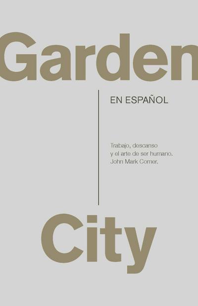 Garden City. Trabajo, Descanso Y El Arte de Ser Humano / Garden City. Work, Rest, and the Art of Being Human