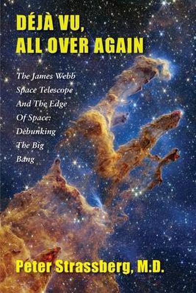 Déjà Vu, All Over Again: The James Webb Space Telescope and The Edge of Space: Debunking the Big Bang