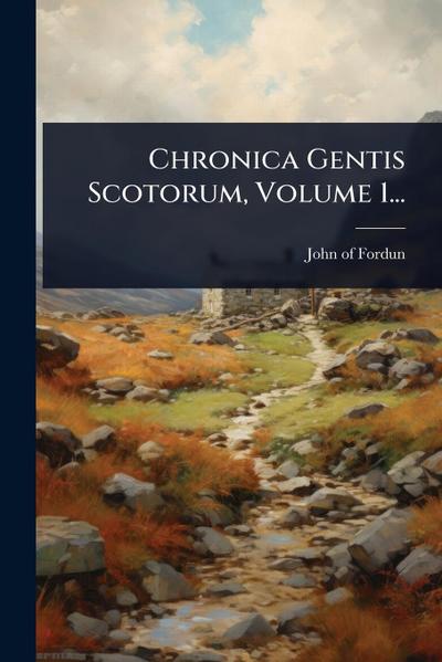 Chronica Gentis Scotorum, Volume 1...