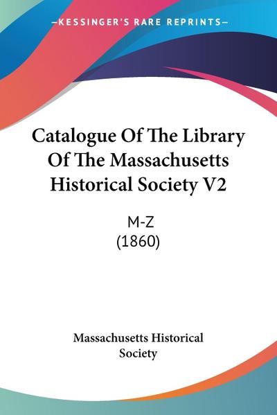 Catalogue Of The Library Of The Massachusetts Historical Society V2