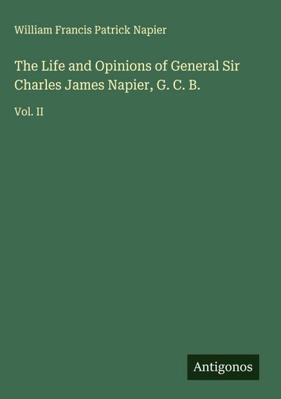 The Life and Opinions of General Sir Charles James Napier, G. C. B.