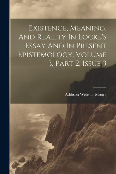 Existence, Meaning, And Reality In Locke’s Essay And In Present Epistemology, Volume 3, Part 2, Issue 3