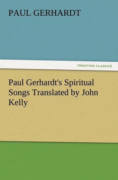 Paul Gerhardt’s Spiritual Songs Translated by John Kelly