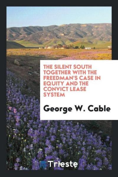 The silent South together with the freedman’s case in equity and the convict lease system