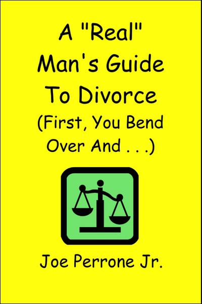 A "Real" Man’s Guide to Divorce (First, You Bend Over And . . . )