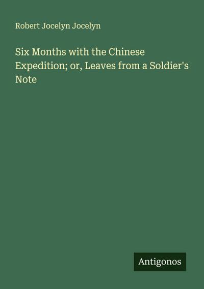 Six Months with the Chinese Expedition; or, Leaves from a Soldier’s Note