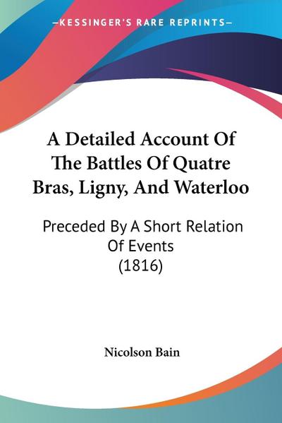 A Detailed Account Of The Battles Of Quatre Bras, Ligny, And Waterloo