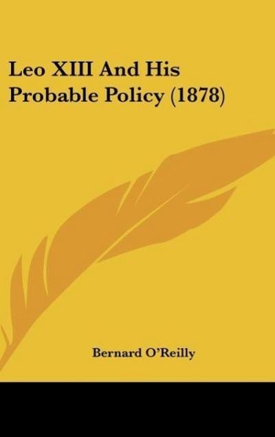 Leo XIII And His Probable Policy (1878) - Bernard O'Reilly