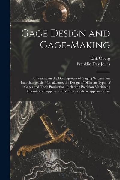 Gage Design and Gage-making; a Treatise on the Development of Gaging Systems For Interchangeable Manufacture, the Design of Different Types of Gages a