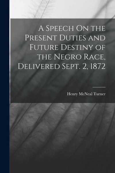 A Speech On the Present Duties and Future Destiny of the Negro Race, Delivered Sept. 2, 1872