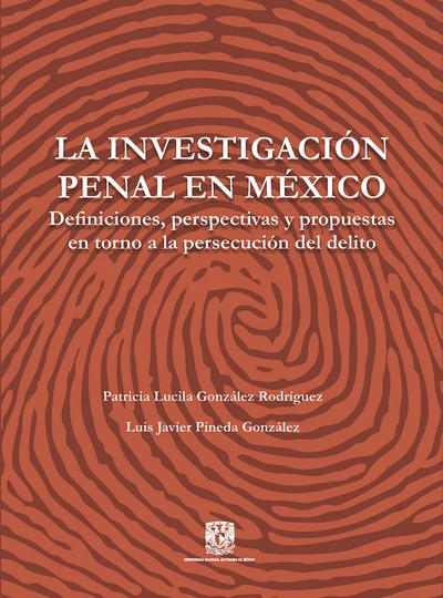 La investigación penal en México. Definiciones, perspectivas y propuestas en torno a la persecución