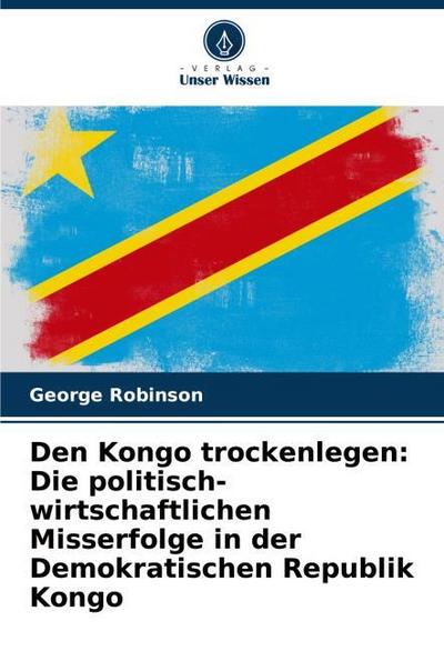 Den Kongo trockenlegen: Die politisch-wirtschaftlichen Misserfolge in der Demokratischen Republik Kongo