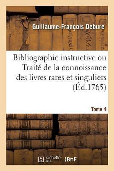 Bibliographie Instructive Ou Traité de la Connoissance Des Livres Rares Et Singuliers. Tome 4