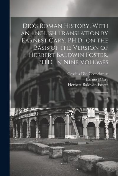 Dio’s Roman History, With an English Translation by Earnest Cary, PH.D., on the Basis of the Version of Herbert Baldwin Foster, PH.D. In Nine Volumes: