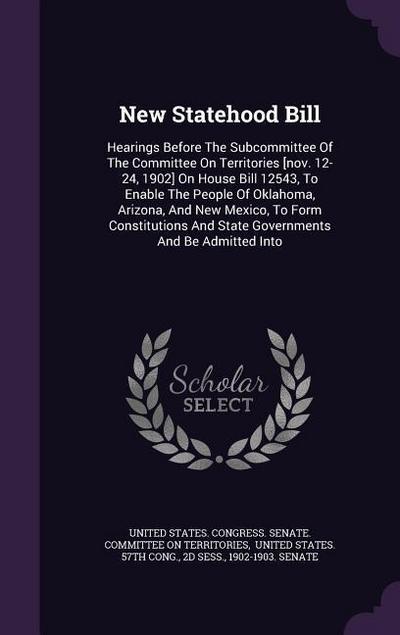 New Statehood Bill: Hearings Before the Subcommittee of the Committee on Territories [Nov. 12-24, 1902] on House Bill 12543, to Enable the