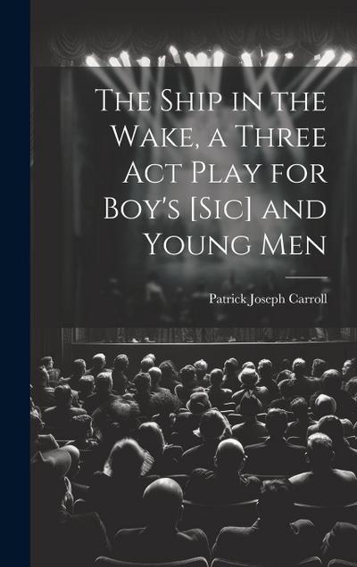 The Ship in the Wake, a Three act Play for Boy’s [sic] and Young Men