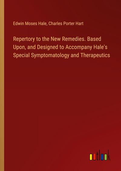 Repertory to the New Remedies. Based Upon, and Designed to Accompany Hale’s Special Symptomatology and Therapeutics