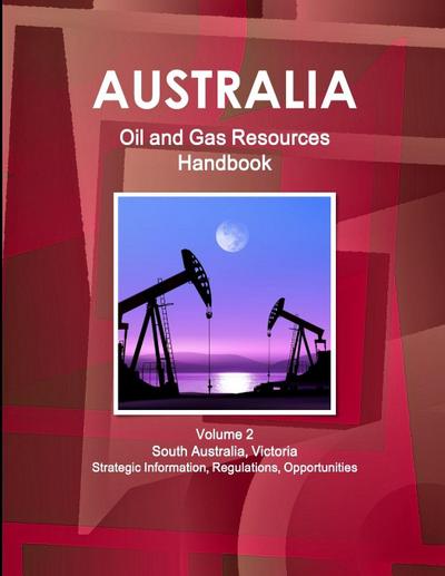 Australia Oil and Gas Resources Handbook Volume 2  South Australia, Victoria - Strategic Information, Regulations, Opportunities