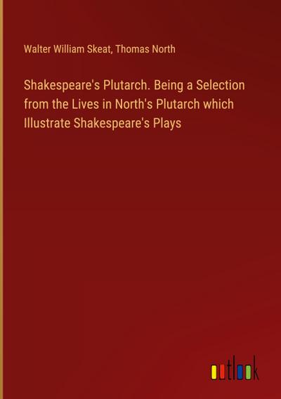 Shakespeare’s Plutarch. Being a Selection from the Lives in North’s Plutarch which Illustrate Shakespeare’s Plays