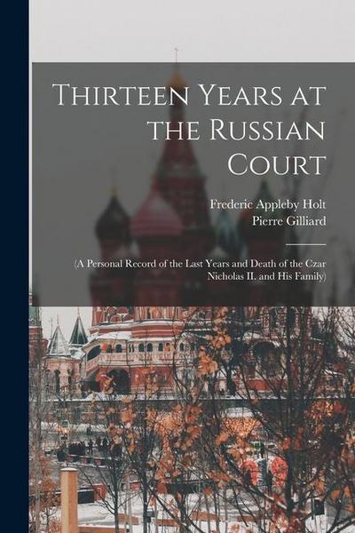 Thirteen Years at the Russian Court: (a Personal Record of the Last Years and Death of the Czar Nicholas II. and his Family)