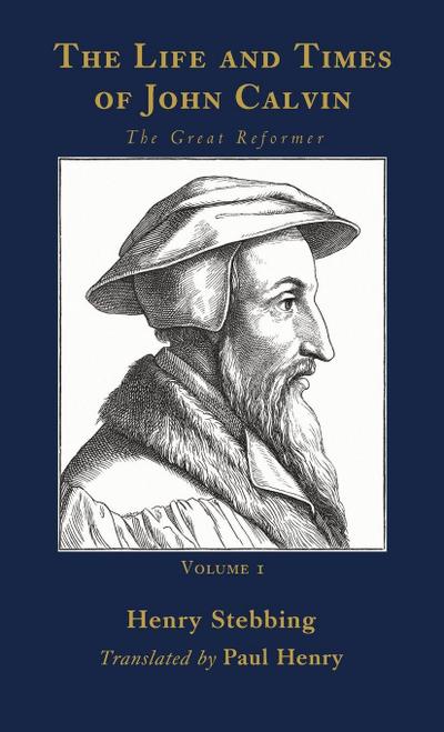 The Life and Times of John Calvin, Volume 1